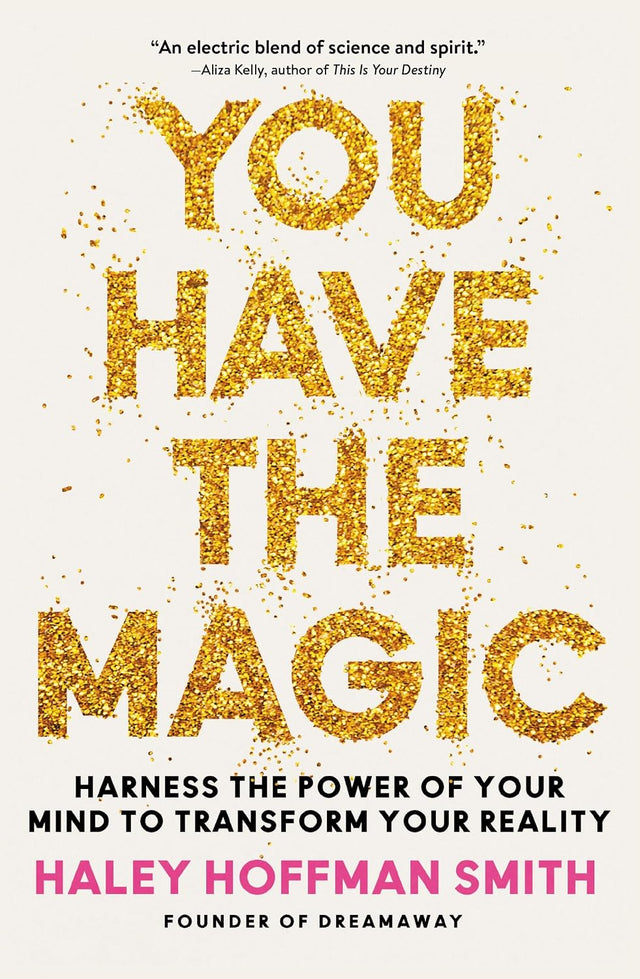 You Have the Magic: Harness the Power of Your Mind to Transform Your Reality