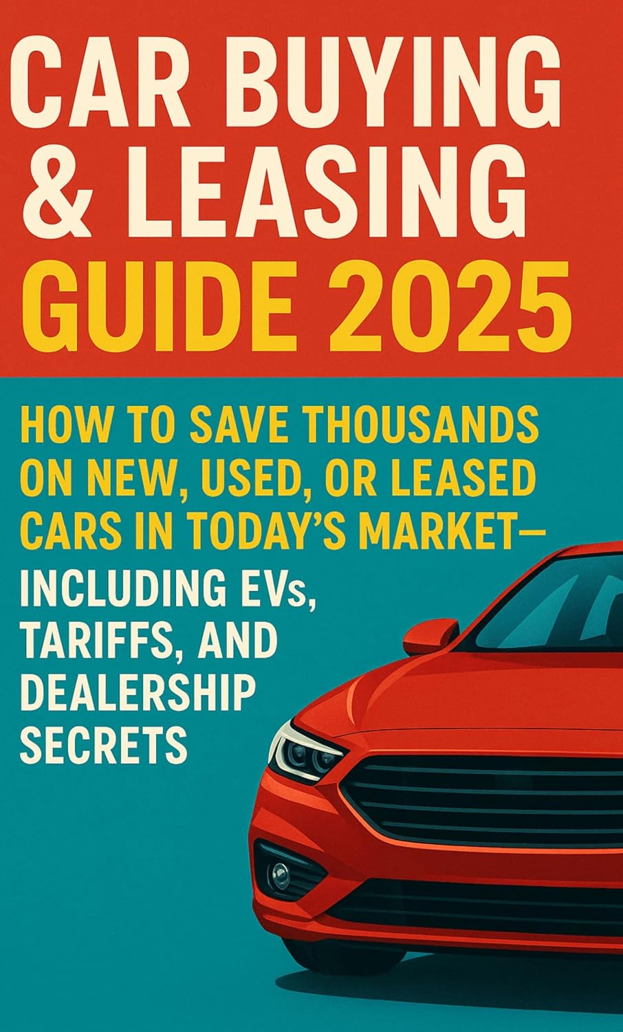 The Ultimate Car Buying & Leasing Guide: How to Save Thousands on New, Used, or Leased Cars in Today’s Market—Including EVs, Tariffs, and Dealership Secrets