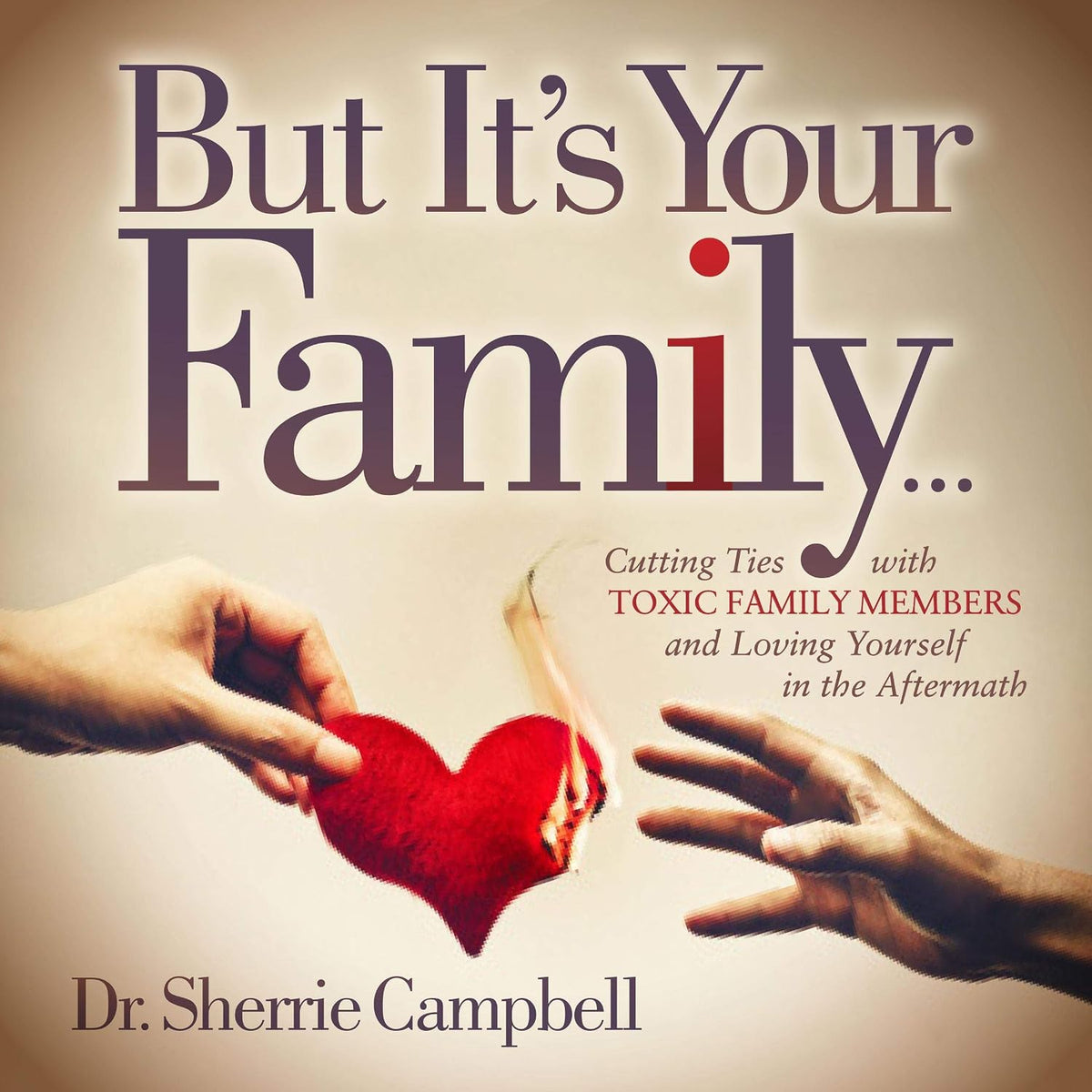 But It’s Your Family...: Cutting Ties with Toxic Family Members and Loving Yourself in the Aftermath