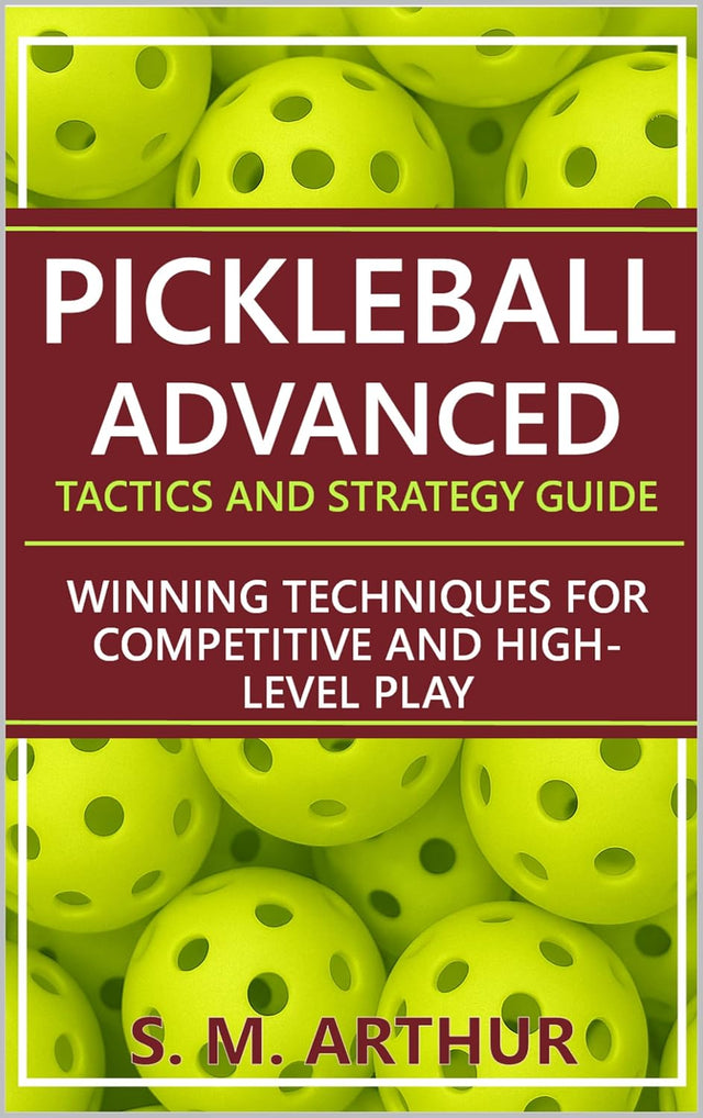 Pickleball Advanced Tactics and Strategy Guide: Winning Techniques for Competitive and High-Level Play (The Essential Pickleball Collection)