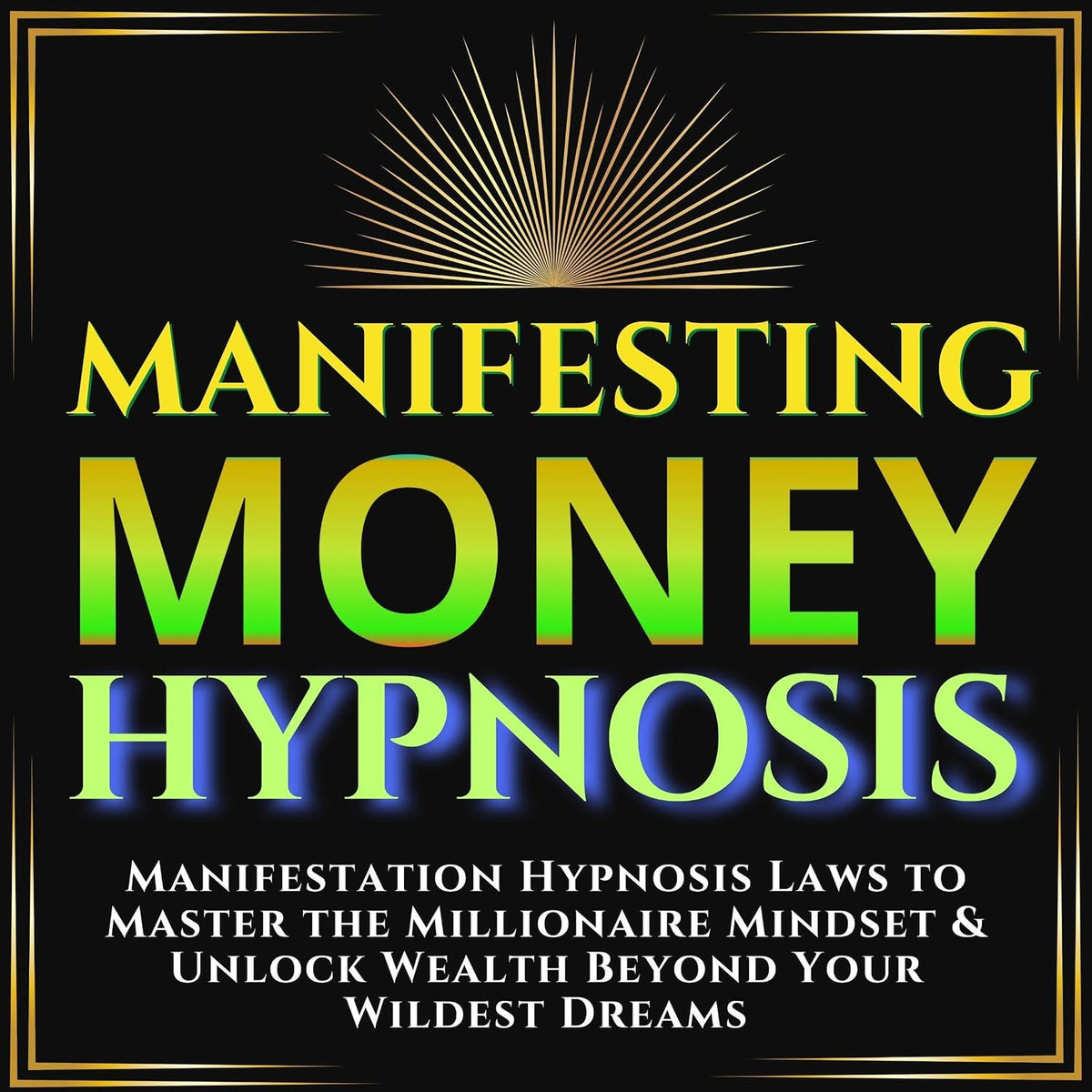 Manifesting Money Hypnosis: Manifestation Hypnosis Laws to Master the Millionaire Mindset & Unlock Wealth Beyond Your Wildest Dreams Reprogram Your Subconscious Mind to Attract Wealth & Abundance Now