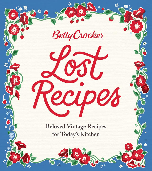Betty Crocker Lost Recipes: Beloved Vintage Recipes for Today's Kitchen – An Official Archive Cookbook of Nostalgic American Cooking and Baking
