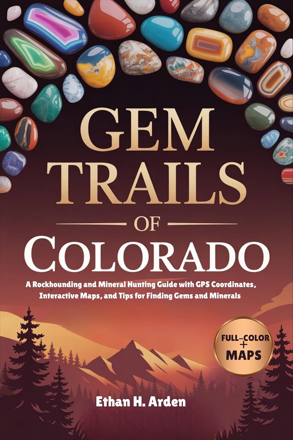 GEM TRAILS OF COLORADO (FULL-COLOR): A Rockhounding and Mineral Hunting Guide with GPS Coordinates, Interactive Maps, and Tips for Finding Gems and Minerals