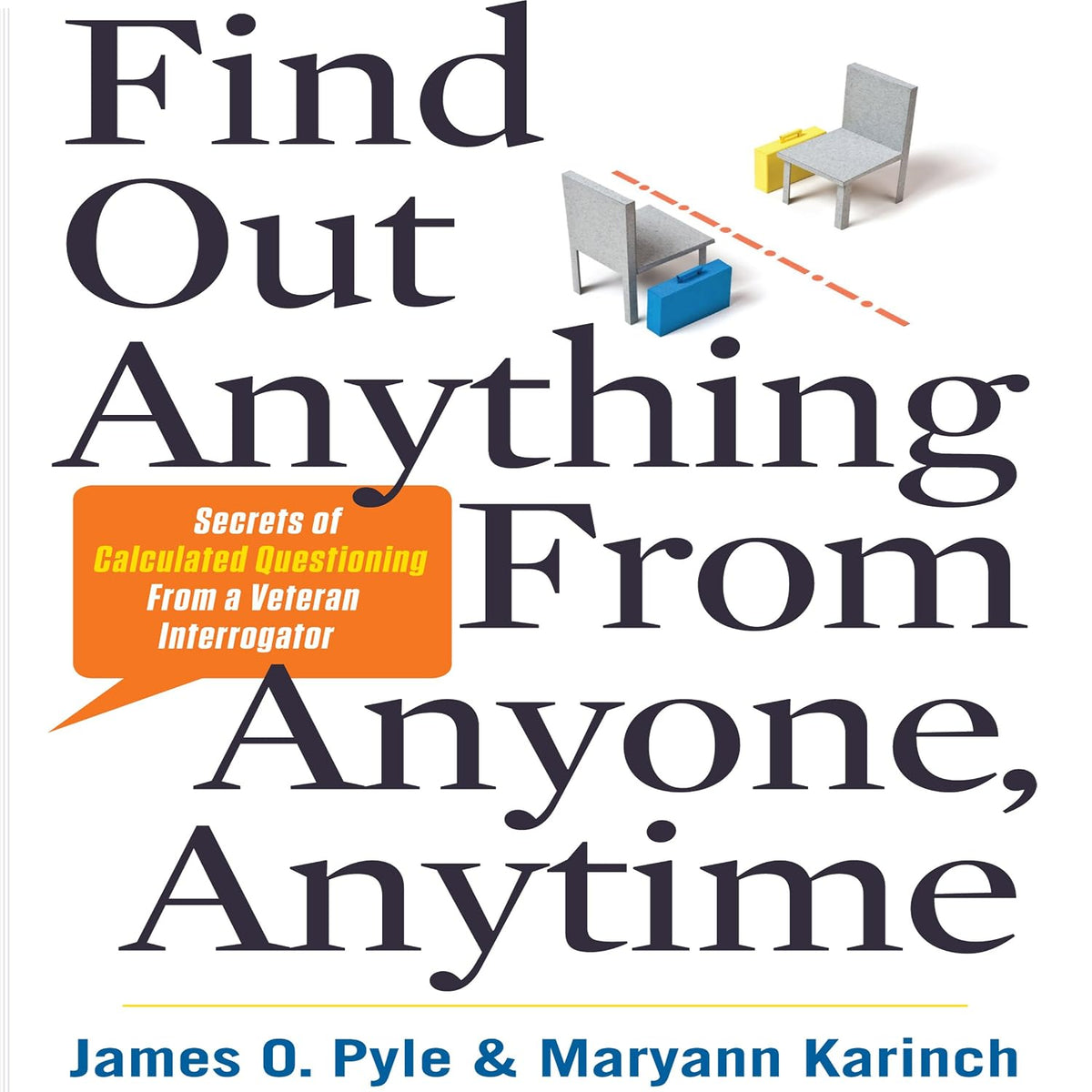 Find Out Anything from Anyone, Anytime: Secrets of Calculated Questioning From a Veteran Interrogator