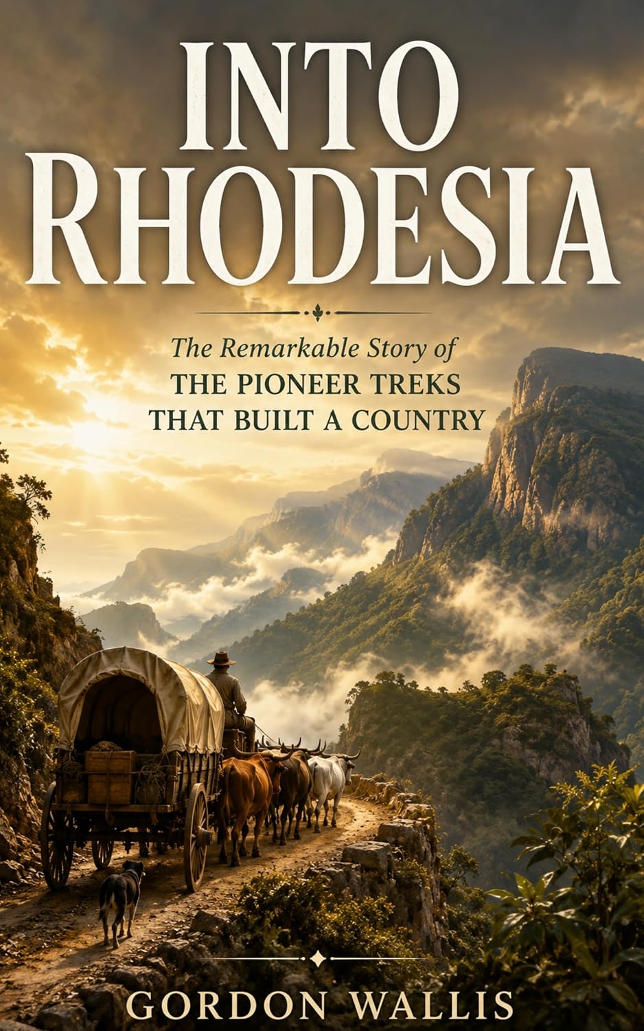 Into Rhodesia: The Remarkable Story of the Pioneer Treks That Built a Country (The Gordon Wallis Africa Series)