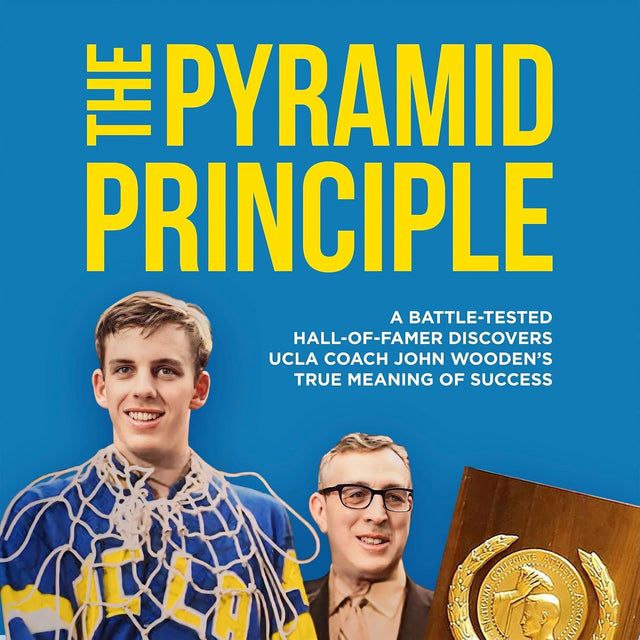 The Pyramid Principle: A Battle-Tested Hall-of-Famer Discovers UCLA Coach John Wooden’s True Meaning of Success