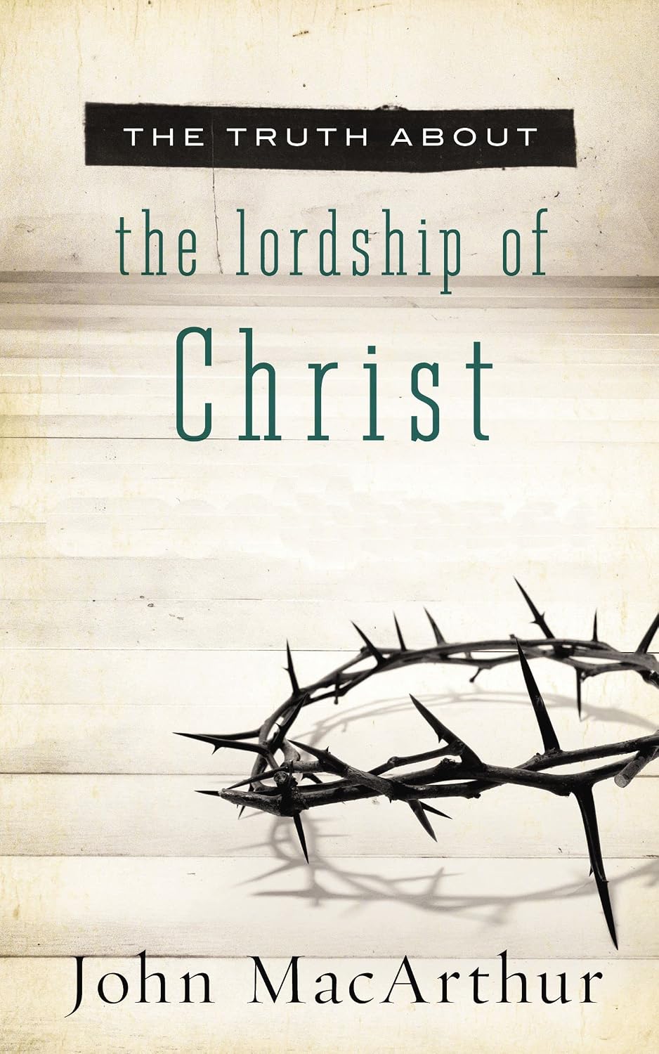 The Truth About the Lordship of Christ: A Biblical and Theological Study of Submission to Jesus Christ and Making Him the Center of Your Life (The Truth About Series)
