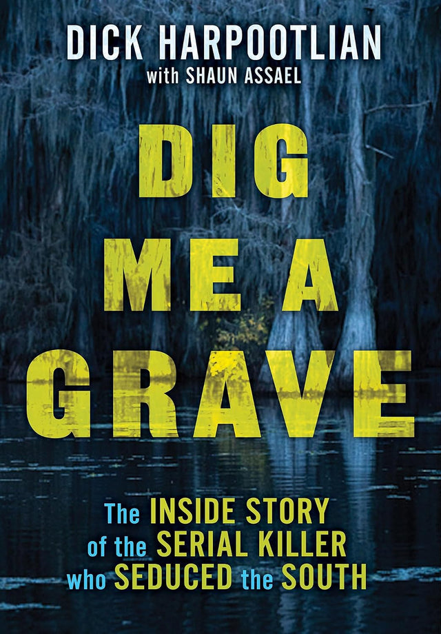 Dig Me a Grave: The Inside Story of the Serial Killer Who Seduced the South