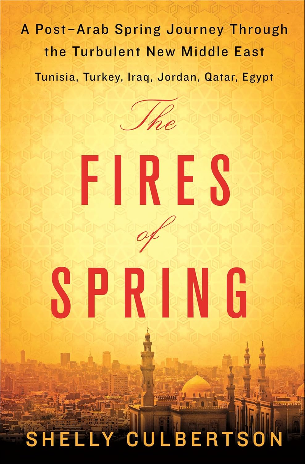 The Fires of Spring: A Post-Arab Spring Journey Through the Turbulent New Middle East—Tunisia, Turkey, Iraq, Qatar, Jordan, Egypt