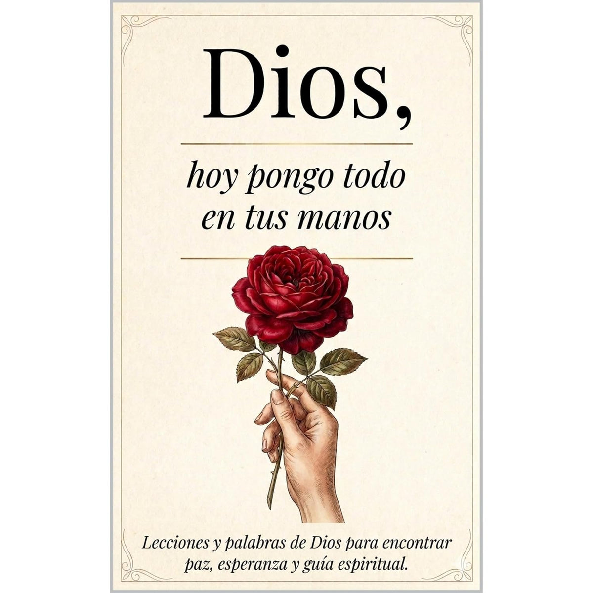 Dios, Hoy Pongo Todo En Tus Manos: Lecciones Que transforman tu Vida - Palabras De Dios Para Encontrar Paz Interna, Esperanza Y Seguir Su Guía Espiritual