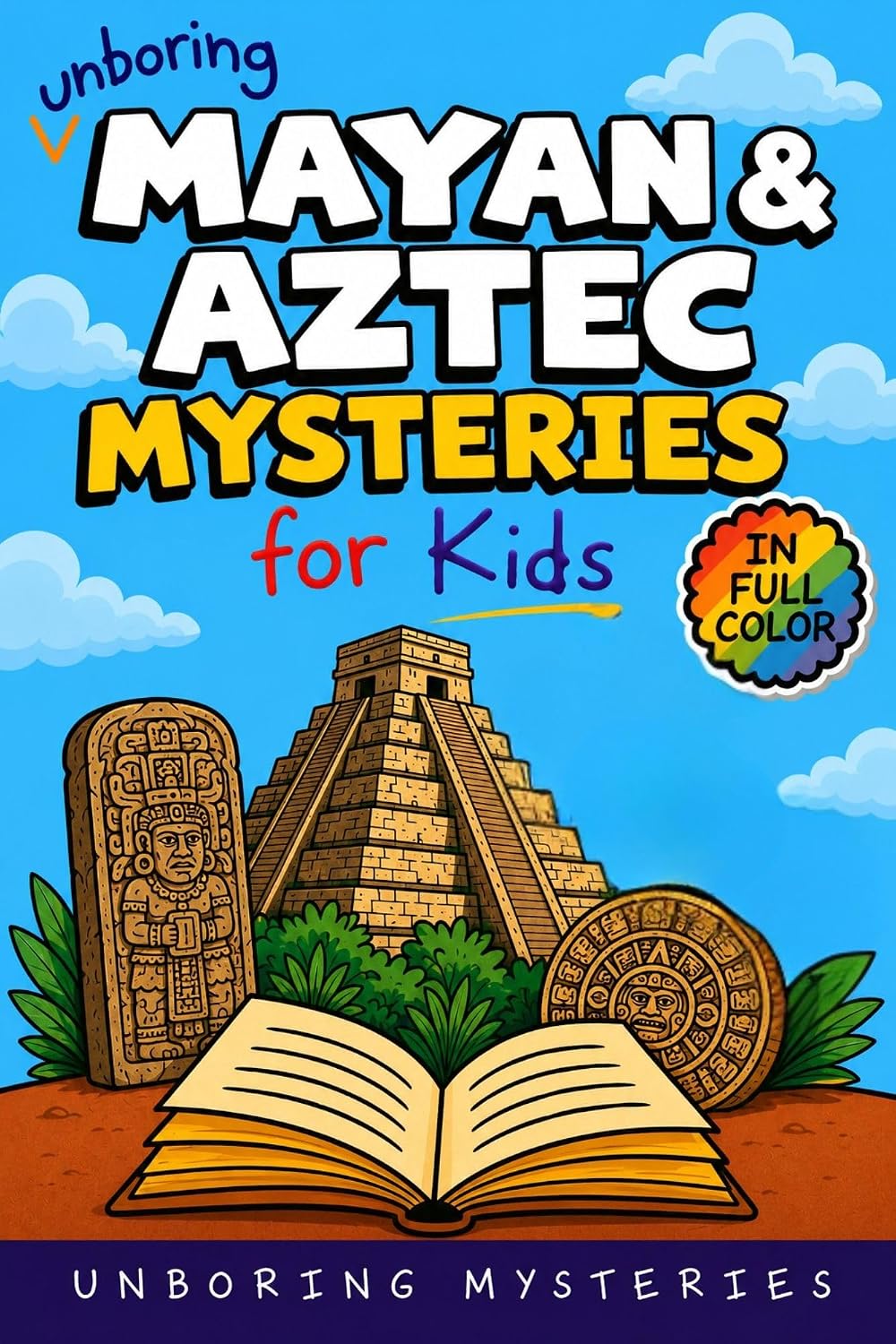 Unboring Mayan & Aztec Mysteries for Kids: Funny, Fascinating Guide to the Greatest Mayan & Aztec Mysteries, Ancient Secrets, and Unanswered Questions ... for Classrooms and Homeschoolers Book 9)