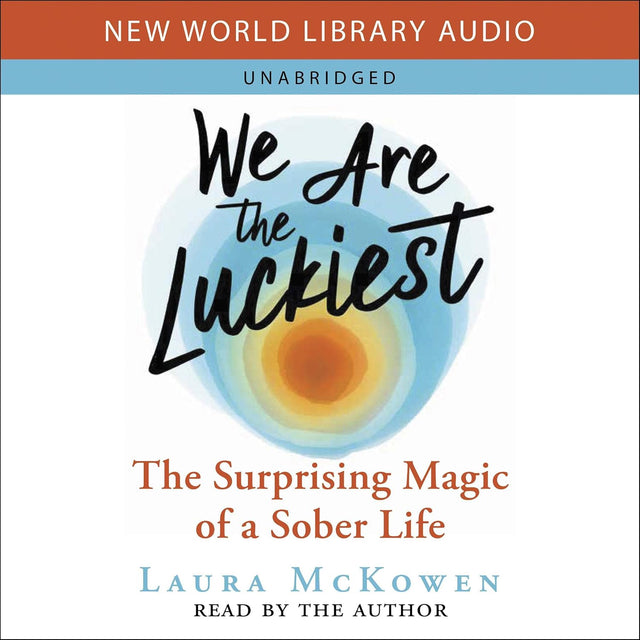 We Are the Luckiest: The Surprising Magic of a Sober Life