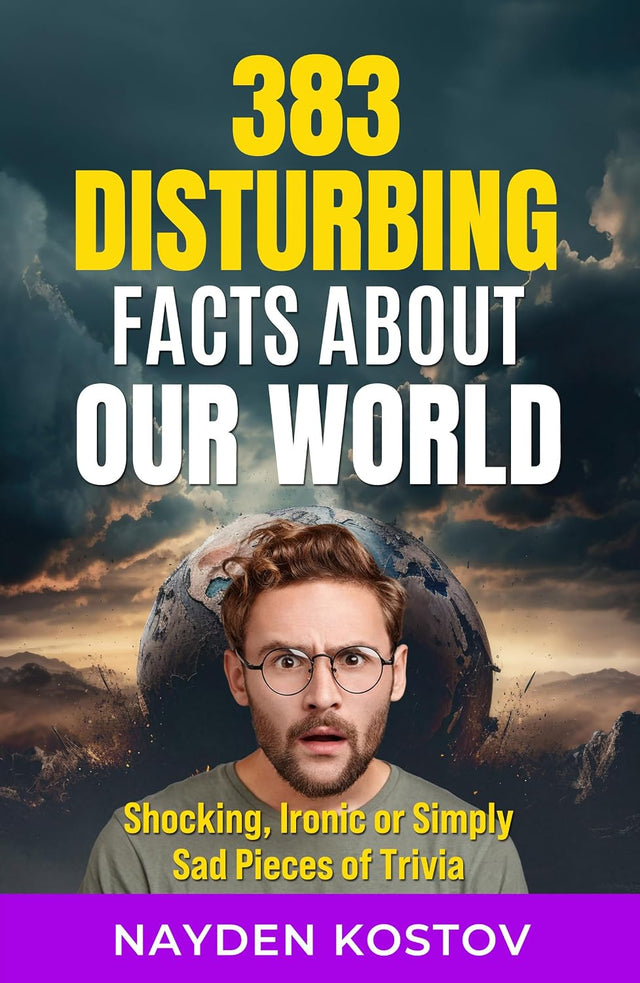 383 Disturbing Facts about Our World: Shocking, Ironic or Simply Sad Pieces of Trivia (Trivia and Quizzes)