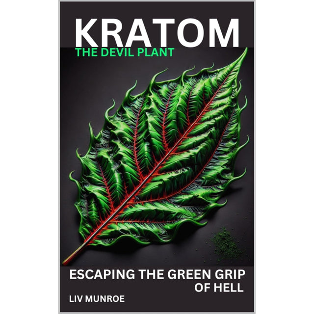Kratom - The Devil Plant: How to Escape the Green Grip of Hell - The Dangers of Kratom and How to Overcome Addiction