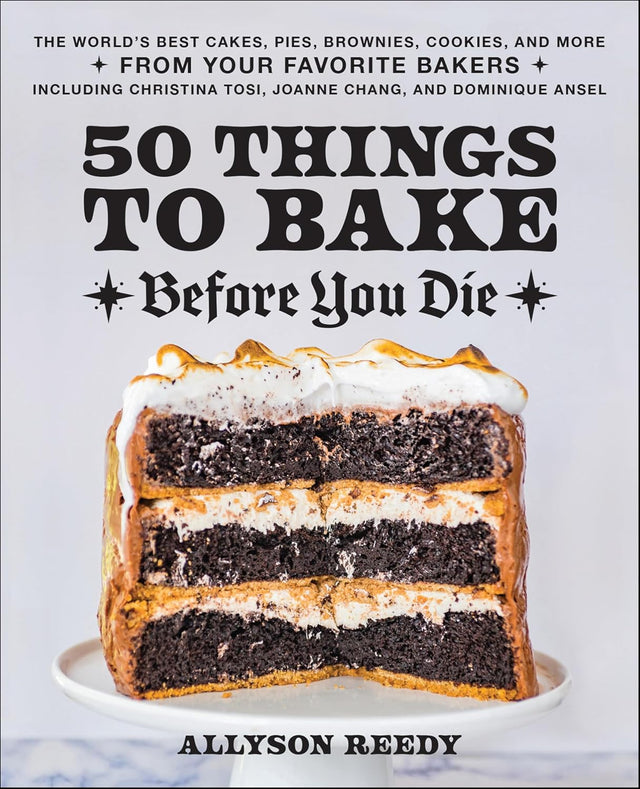50 Things to Bake Before You Die: The World's Best Cakes, Pies, Brownies, Cookies, and More from Your Favorite Bakers, Including Christina Tosi, Joanne Chang, and Dominique Ansel