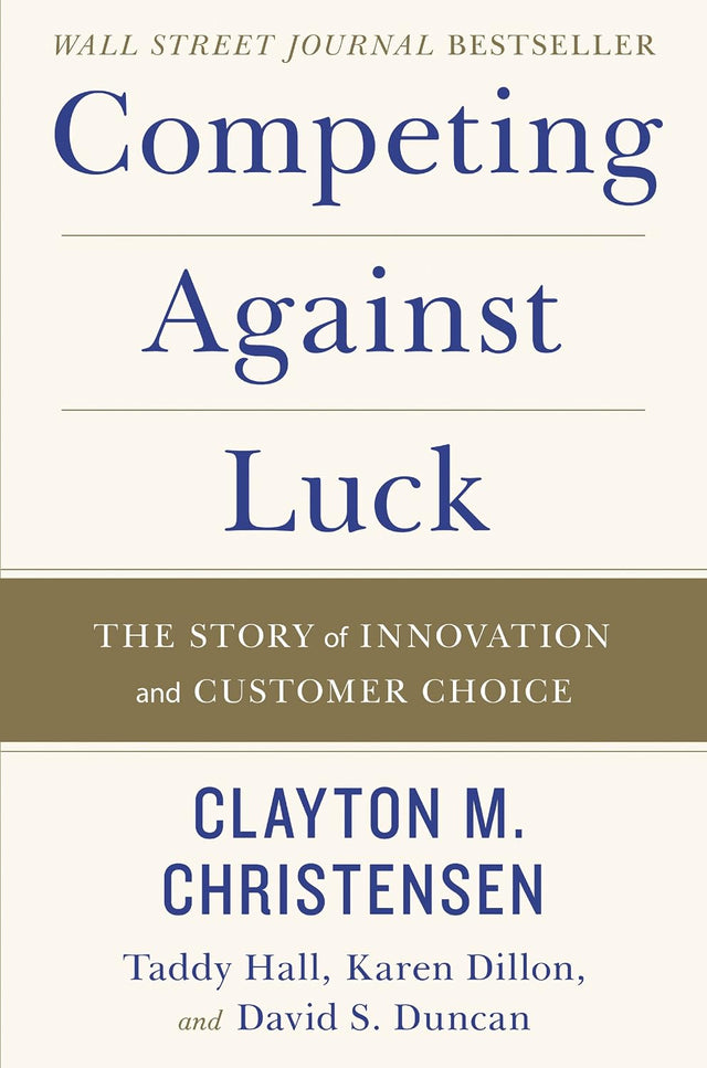 Competing Against Luck: The Story of Innovation and Customer Choice ― Clayton Christensen's Groundbreaking Jobs-to-Be-Done Business Guide