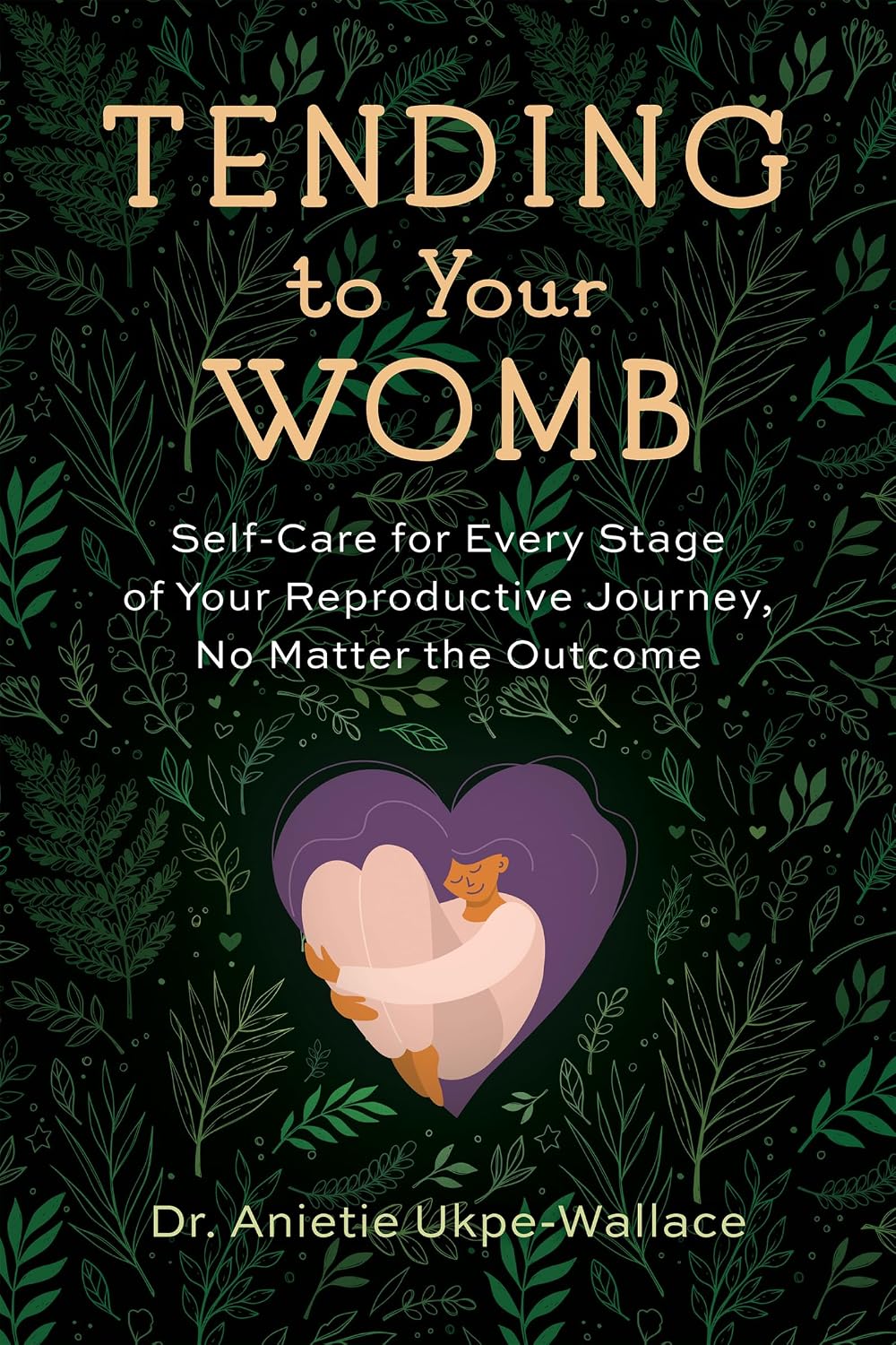 Tending to Your Womb: Self-Care for Every Stage of Your Reproductive Journey, No Matter the Outcome