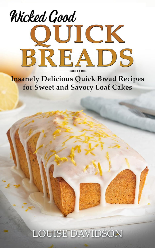 Wicked Good Quick Breads: Insanely Delicious Quick Bread Recipes for Sweet and Savory Loaf Cakes (Easy Baking Cookbook Book 19)