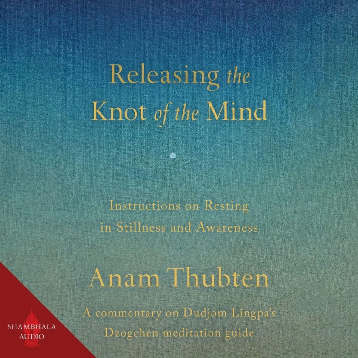 Releasing the Knot of the Mind: Instructions on Resting in Stillness and Awareness