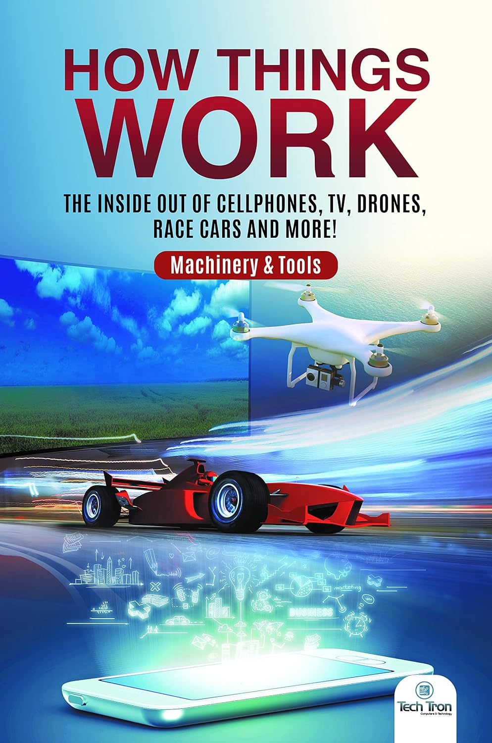 How Things Work : The Inside Out of Cellphones, TV, Drones, Race Cars and More! | Machinery & Tools: The Inside Out of Cellphones, TV, Drones, Race Cars and More! Machinery & Tools