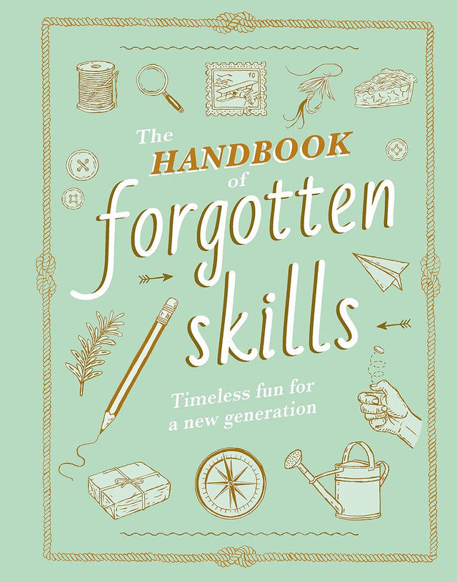 The Handbook of Forgotten Skills: Timeless Fun for a New Generation