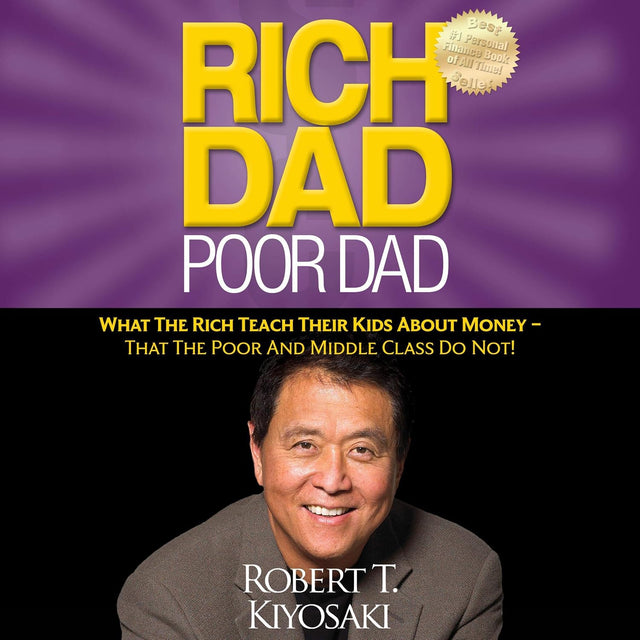 Rich Dad Poor Dad: What the Rich Teach Their Kids About Money - That the Poor and Middle Class Do Not!