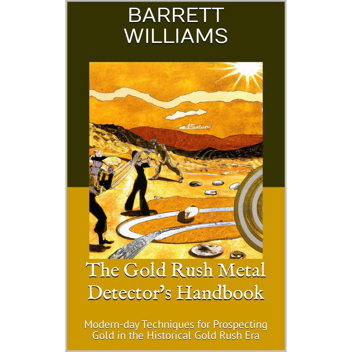 The Gold Rush Metal Detector's Handbook: Modern-day Techniques for Prospecting Gold in the Historical Gold Rush Era
