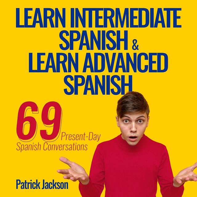 Learn Intermediate Spanish & Learn Advanced Spanish: 69 Present-Day Spanish Conversations for Adults to Learn to Speak Latin American Spanish Fast