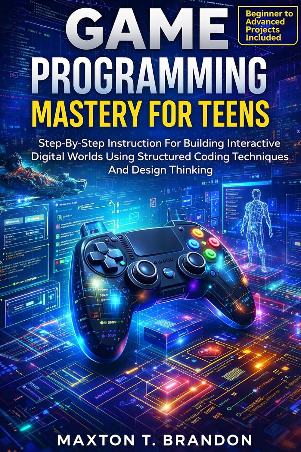 Game Programming Mastery for Teens: Step-By-Step Instruction For Building Interactive Digital Worlds Using Structured Coding Techniques And Design Thinking (The Young Tech Builders Book 3)