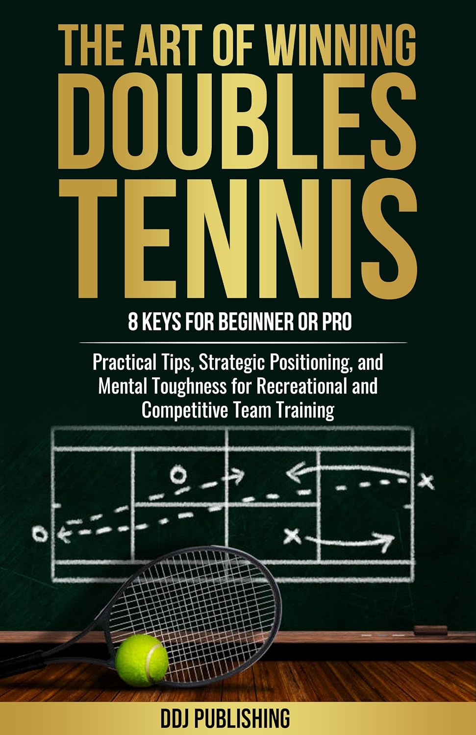 The Art of Winning Doubles Tennis: 8 Keys for Beginner or Pro: Practical Tips, Strategic Positioning, and Mental Toughness for Recreational and Competitive Team Training
