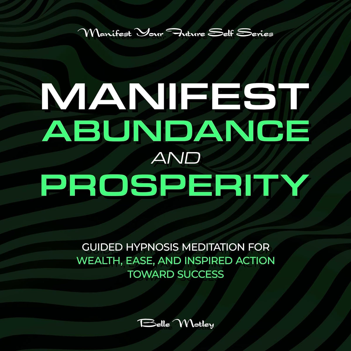 Manifest Abundance and Prosperity: Guided Hypnosis Meditation for Wealth, Ease, and Inspired Action Toward Success (Manifest Your Future Self Series)