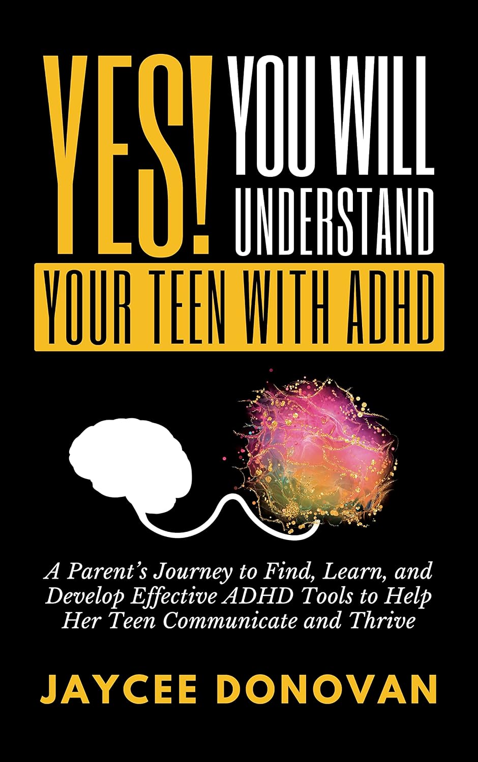 YES! YOU WILL UNDERSTAND YOUR TEEN WITH ADHD: A PARENT’S JOURNEY TO FIND, LEARN, AND DEVELOP EFFECTIVE ADHD TOOLS TO HELP HER TEEN COMMUNICATE AND THRIVE