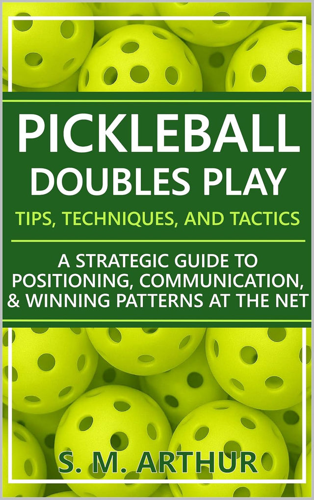 Pickleball Doubles Play - Tips, Techniques, and Tactics: A Strategic Guide to Positioning, Communication, & Winning Patterns at the Net (The Essential Pickleball Collection)