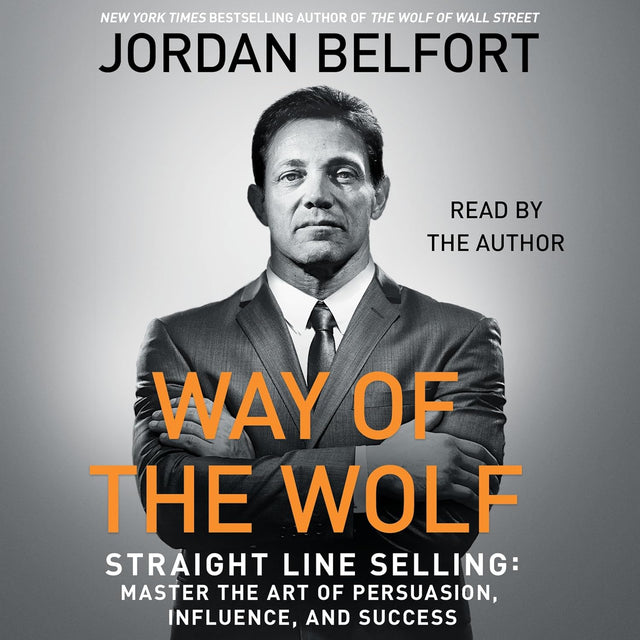 The Way of the Wolf: Straight Line Selling: Master the Art of Persuasion, Influence, and Success