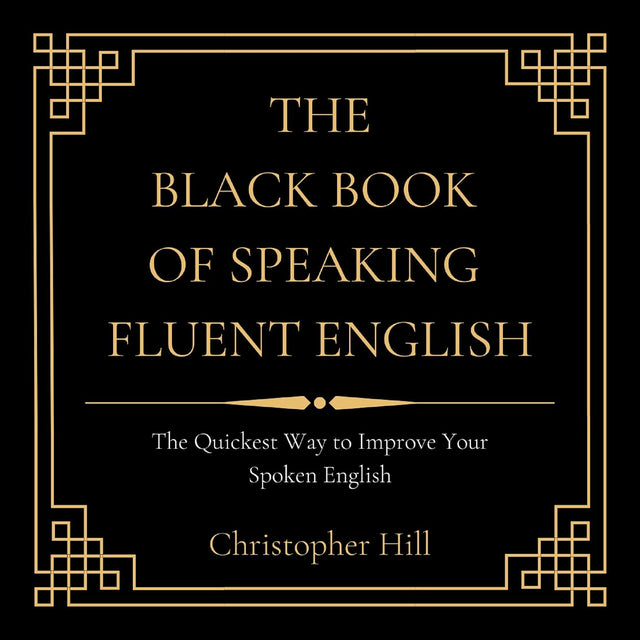 The Black Book of Speaking Fluent English: The Quickest Way to Improve Your Spoken English