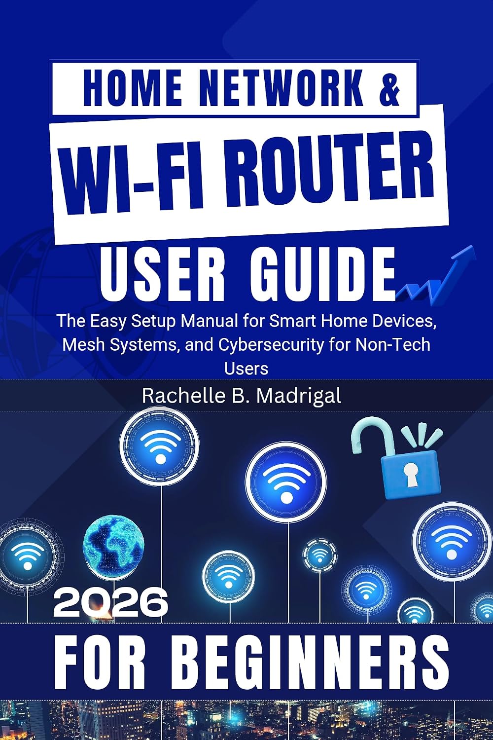 Home Network & Wi-Fi Router User Guide: The Easy Setup Manual for Smart Home Devices, Mesh Systems, and Cybersecurity for Non-Tech Users
