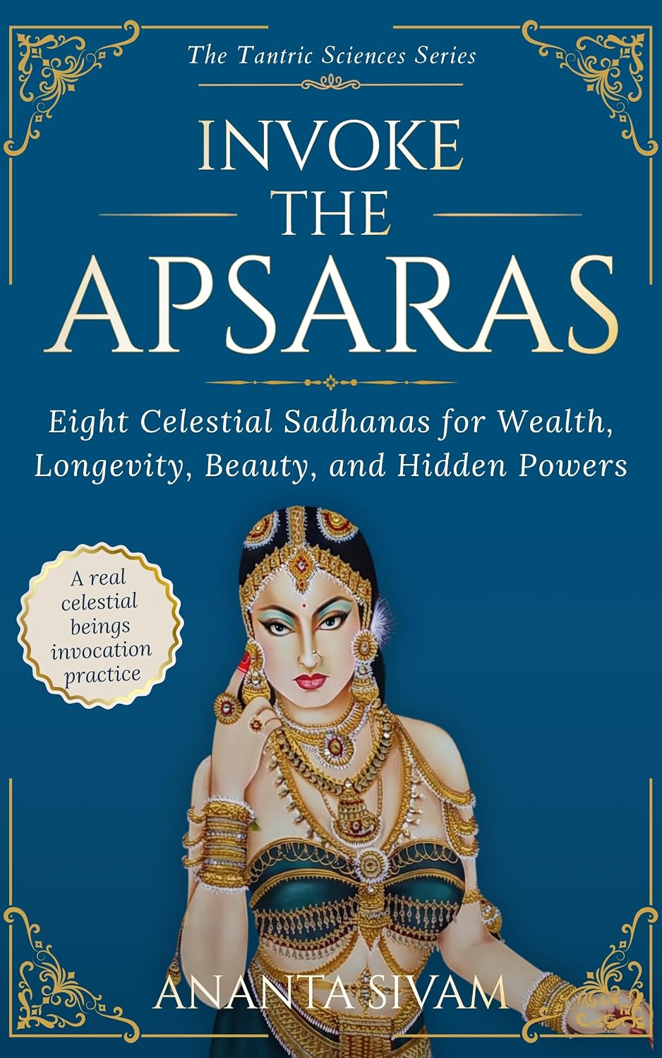 Invoke The Apsaras: Eight Celestial Sadhanas for Wealth, Longevity, Beauty, and Hidden Powers (The Tantric Sciences Book 18)