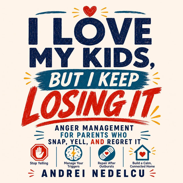 I Love My Kids, But I Keep Losing It: Anger Management for Parents Who Snap, Yell, and Regret It