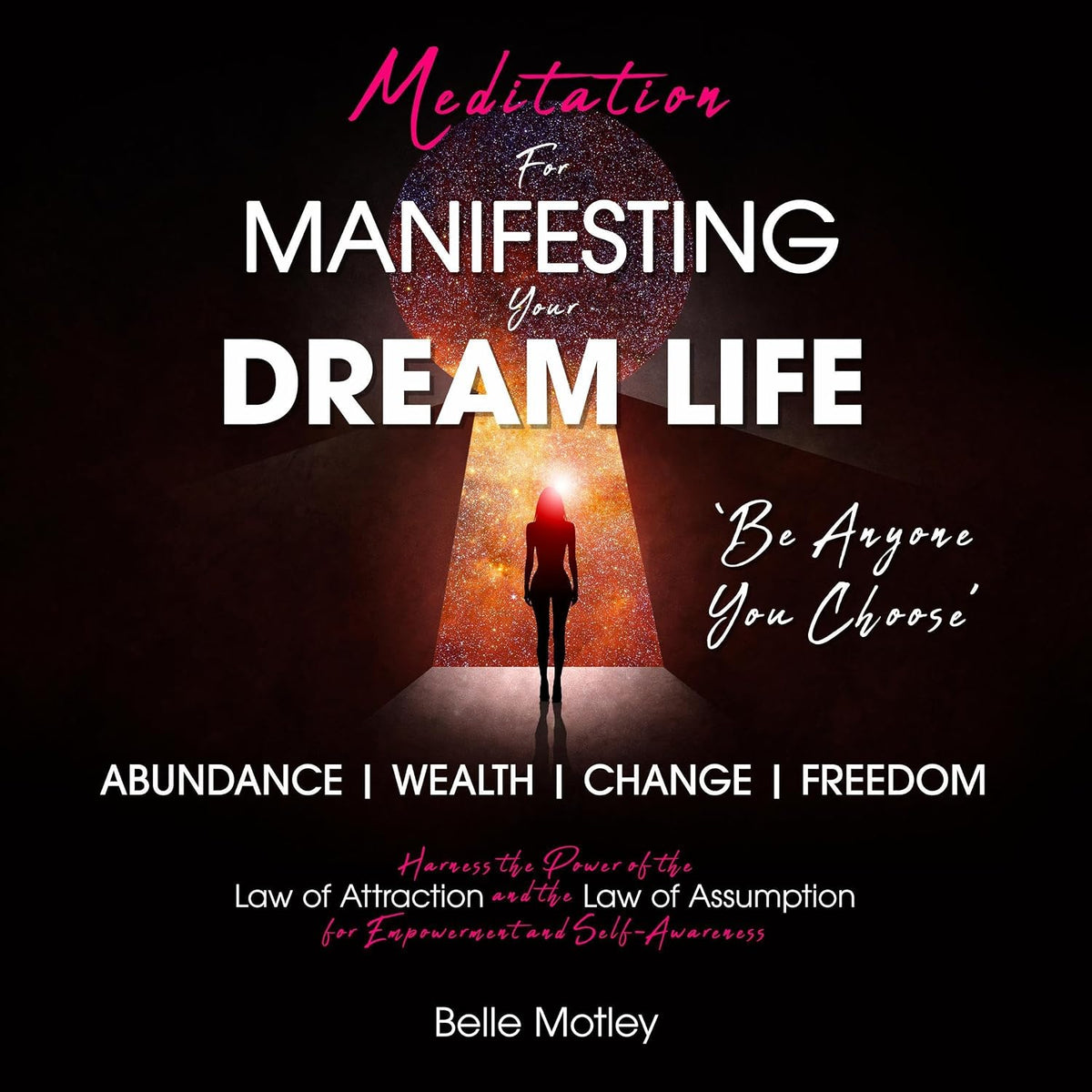 Meditation for Manifesting Your Dream Life: Abundance, Wealth, Change, Freedom, and Harness the Power of the Law of Attraction and the Law of Assumption for Empowerment and Self-Awareness
