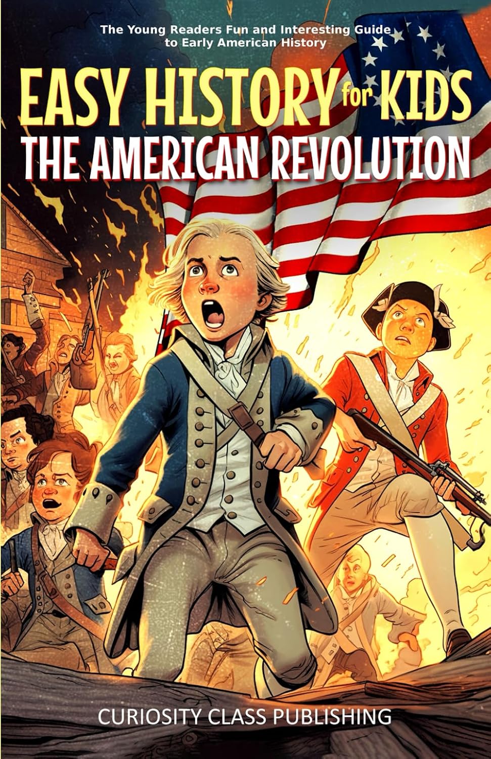 Easy History for Kids: The American Revolution: The Young Readers' Fun and Interesting Guide to Early American History (Easy History for Kids: The Collection)