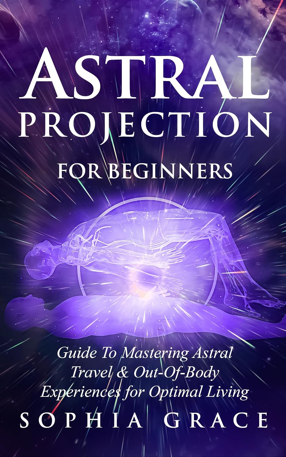 Astral Projection for Beginners: Guide to Mastering Astral Travel & Out-Of-Body Experiences for Optimal Living