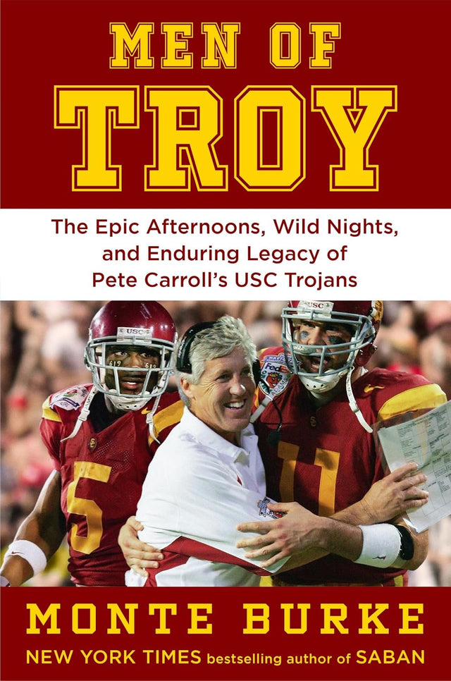 Men of Troy: The Epic Afternoons, Wild Nights, and Enduring Legacy of Pete Carroll's USC Trojans