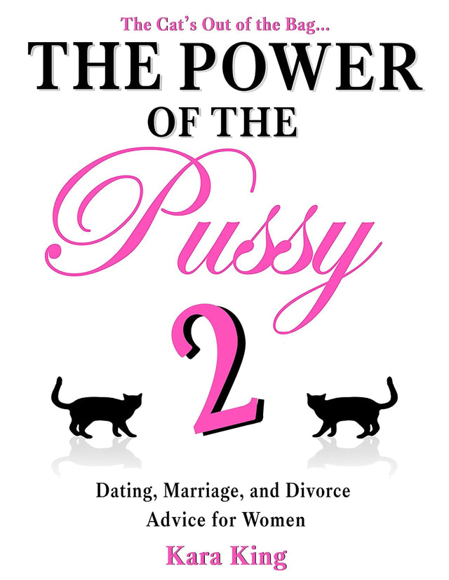 The Power of the Pussy (Part Two) - (Dating, Marriage, and Divorce Advice for Women) (Dating and Relationship Advice for Women - Get What You Want From ... Respect, Commitment, and More! Book 2)
