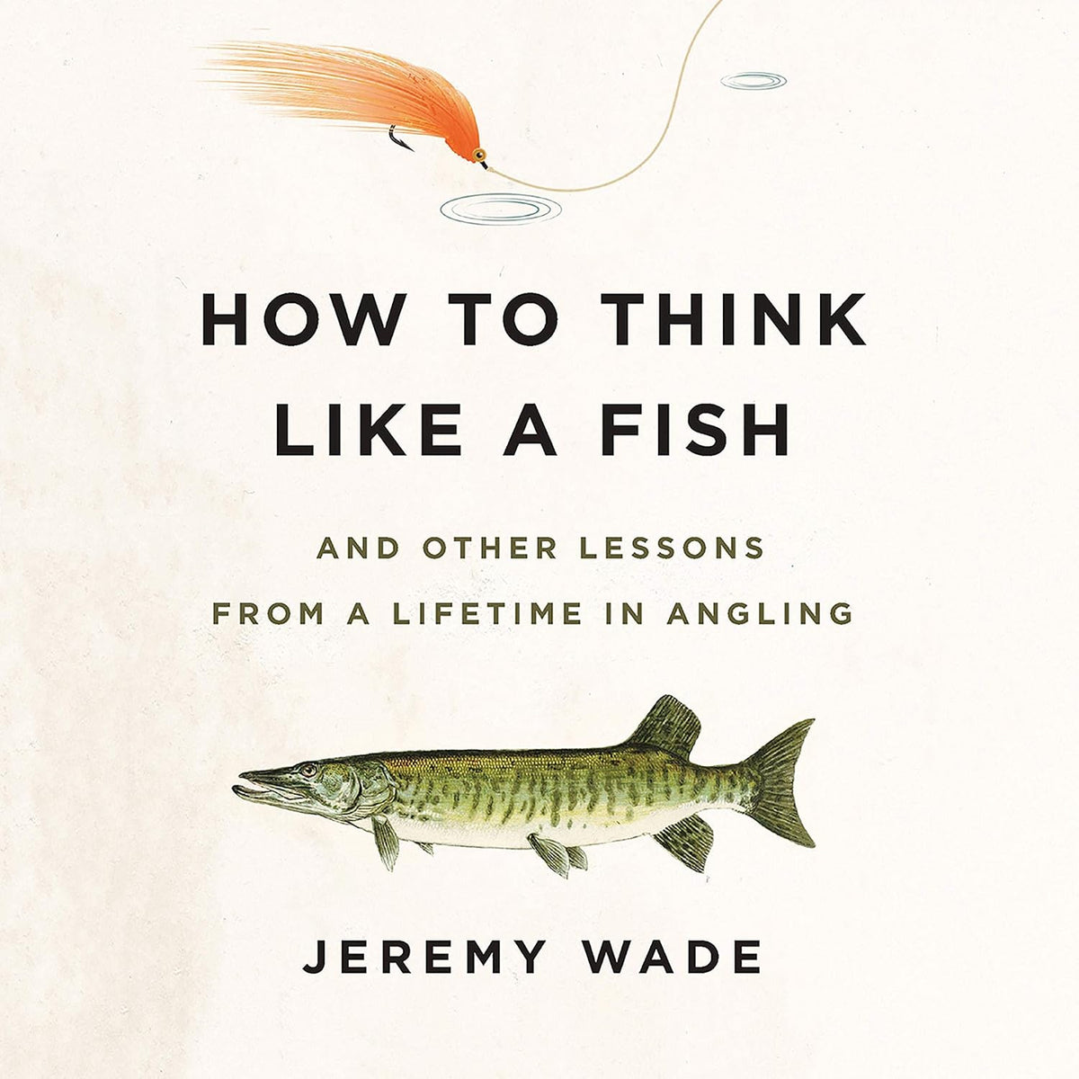 How to Think Like a Fish: And Other Lessons from a Lifetime in Angling
