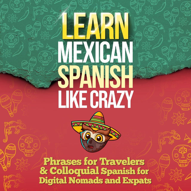 LEARN MEXICAN SPANISH LIKE CRAZY: 2-Books-In-1: Beginners & Travelers and Colloquial Mexican Spanish Slang (Adults Only)