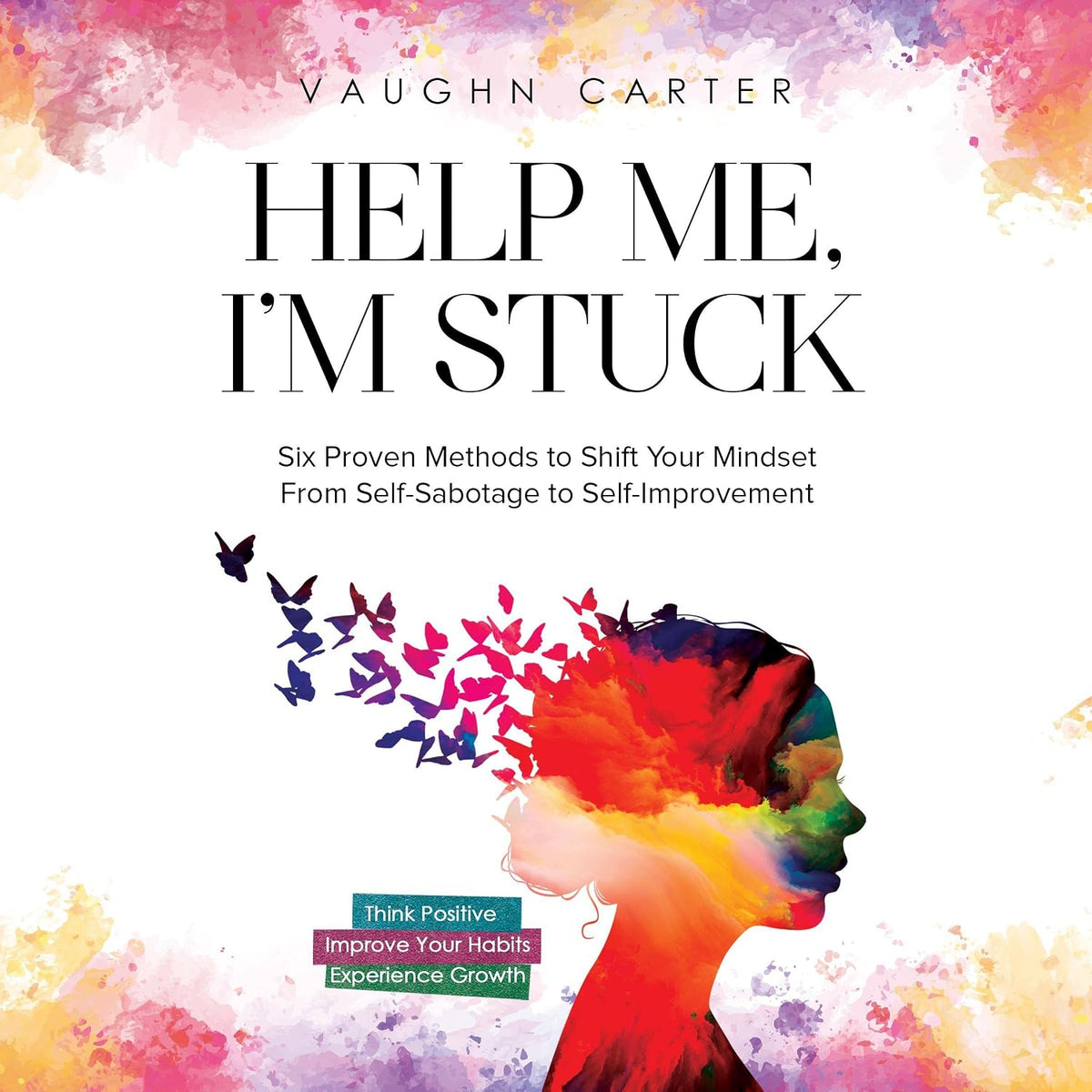 Help Me, I'm Stuck: Six Proven Methods to Shift Your Mindset from Self-Sabotage to Self-Improvement