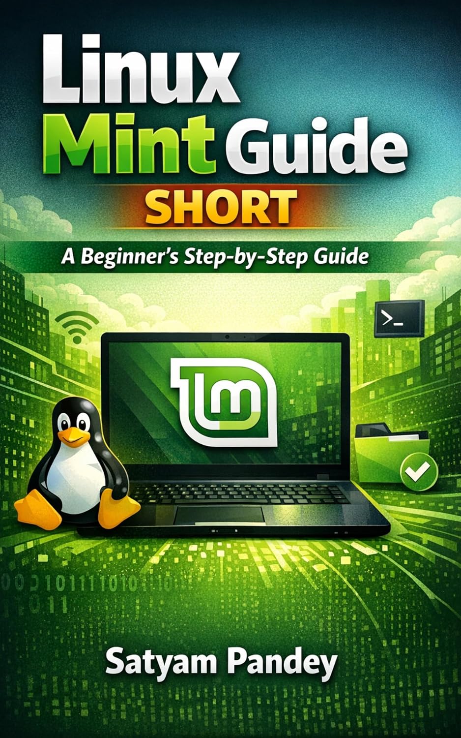 Linux Mint Made Simple for Beginners: A Step-by-Step Guide to Install, Use, Customize, and Master Linux Mint with Ease