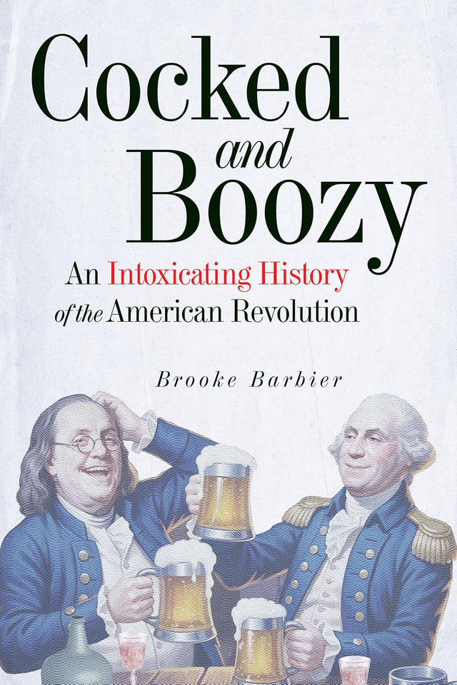 Cocked and Boozy: An Intoxicating History of the American Revolution