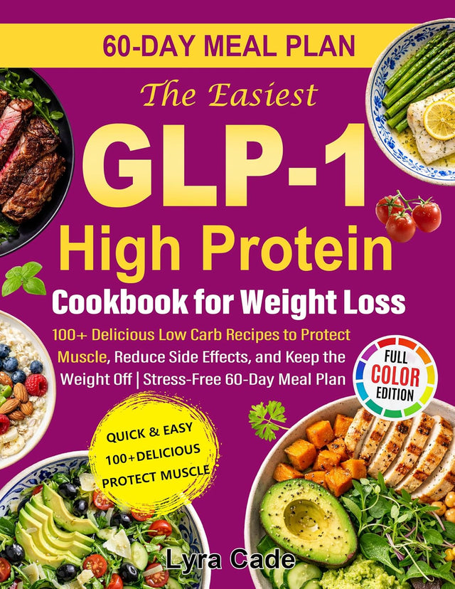The Easiest GLP-1 High Protein Cookbook for Weight Loss: 100+ Delicious Low Carb Recipes to Protect Muscle, Reduce Side Effects, and Keep the Weight Off | Stress-Free 60-Day Meal Plan