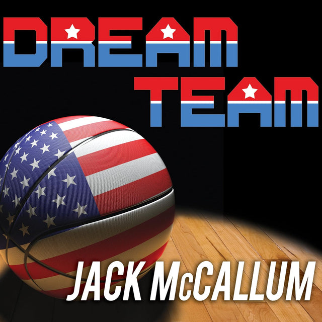 Dream Team: How Michael, Magic, Larry, Charles, and the Greatest Team of All Time Changed the Game of Basketball Forever